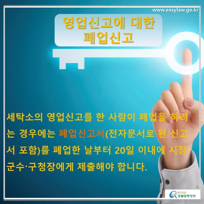 세탁소의 영업신고를 한 사람이 폐업을 하려는 경우에는 폐업신고서(전자문서로 된 신고서 포함)를 폐업한 날부터 20일 이내에 시장·군수〮구청장에게 제출해야 합니다.